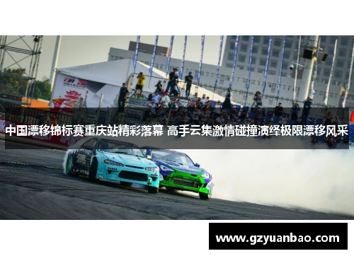 中国漂移锦标赛重庆站精彩落幕 高手云集激情碰撞演绎极限漂移风采