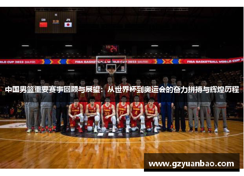 中国男篮重要赛事回顾与展望：从世界杯到奥运会的奋力拼搏与辉煌历程