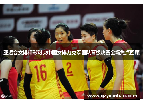 亚运会女排精彩对决中国女排力克泰国队晋级决赛全场焦点回顾