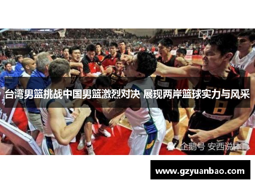 台湾男篮挑战中国男篮激烈对决 展现两岸篮球实力与风采