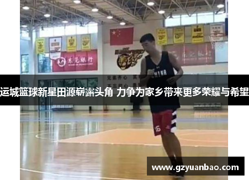 运城篮球新星田源崭露头角 力争为家乡带来更多荣耀与希望