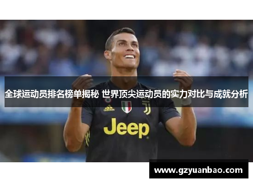 全球运动员排名榜单揭秘 世界顶尖运动员的实力对比与成就分析