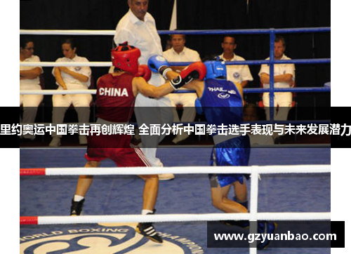 里约奥运中国拳击再创辉煌 全面分析中国拳击选手表现与未来发展潜力