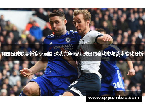 韩国足球联赛新赛季展望 球队竞争激烈 球员转会动态与战术变化分析